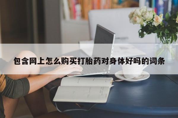 乐平私人诊所打胎药包含网上怎么购买打胎药对身体好吗的词条