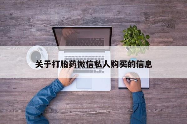 乐平私人诊所打胎药关于打胎药微信私人购买的信息