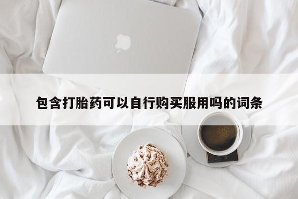 乐平私人诊所打胎药包含打胎药可以自行购买服用吗的词条