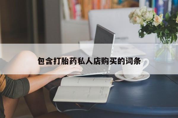 乐平私人诊所打胎药包含打胎药私人店购买的词条