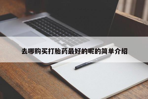 乐平私人诊所打胎药去哪购买打胎药最好的呢的简单介绍