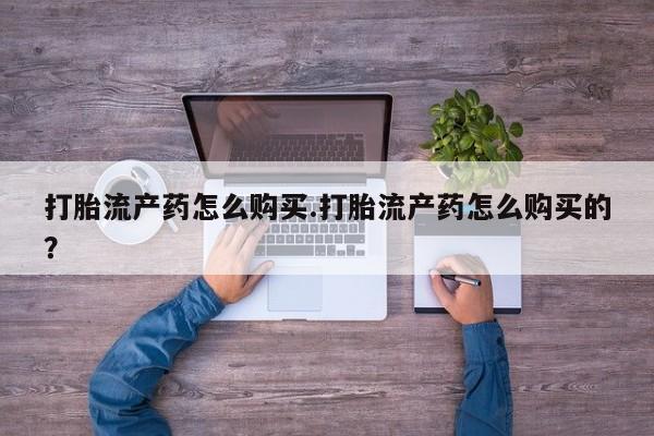 乐平私人诊所打胎药打胎流产药怎么购买.打胎流产药怎么购买的？